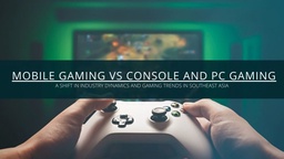 Mobile gaming vs console and pc gaming: A shift in industry dynamics and gaming trends in Southeast Asia featured image