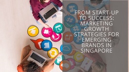 From start-up to success: Marketing growth strategies for emerging brands in Singapore featured image
